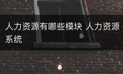 人力资源有哪些模块 人力资源系统
