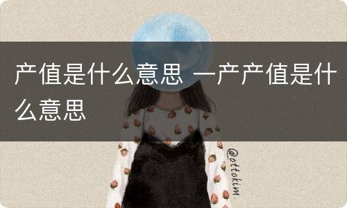 产值是什么意思 一产产值是什么意思