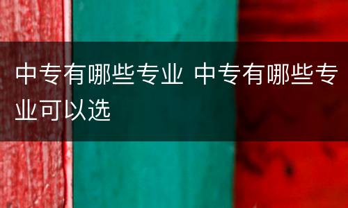 中专有哪些专业 中专有哪些专业可以选