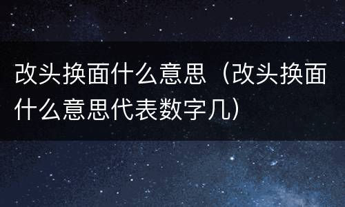 改头换面什么意思（改头换面什么意思代表数字几）