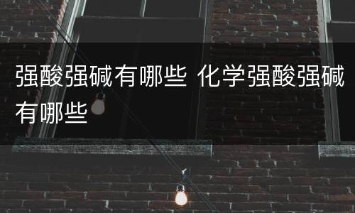 强酸强碱有哪些 化学强酸强碱有哪些