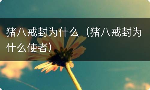 猪八戒封为什么（猪八戒封为什么使者）