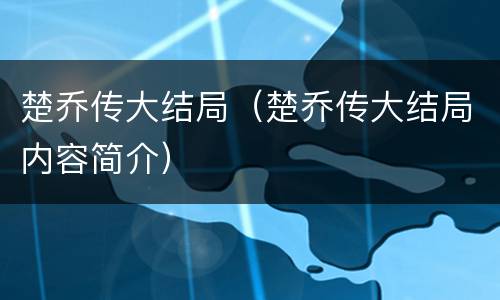 楚乔传大结局（楚乔传大结局内容简介）