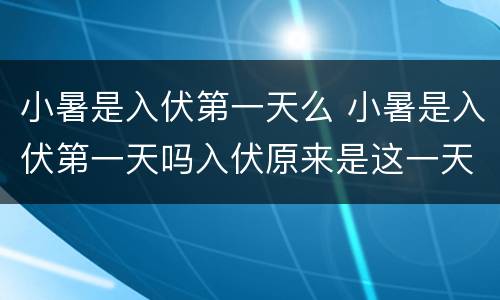 小暑是入伏第一天么 小暑是入伏第一天吗入伏原来是这一天