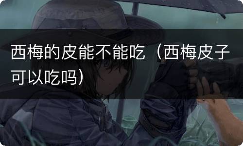 西梅的皮能不能吃（西梅皮子可以吃吗）