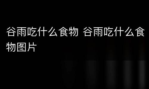 谷雨吃什么食物 谷雨吃什么食物图片
