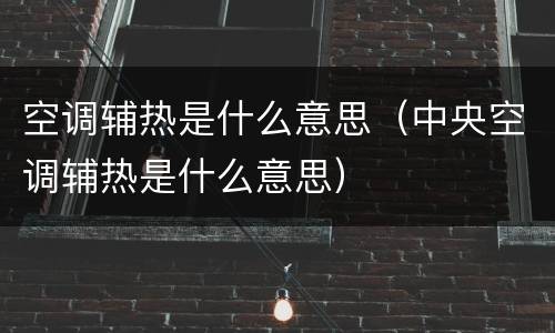 空调辅热是什么意思（中央空调辅热是什么意思）