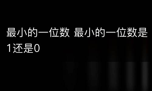 最小的一位数 最小的一位数是1还是0