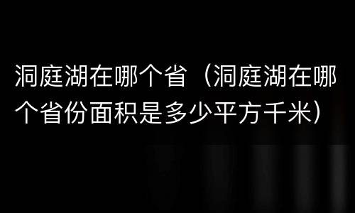 洞庭湖在哪个省（洞庭湖在哪个省份面积是多少平方千米）