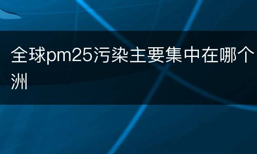 全球pm25污染主要集中在哪个洲