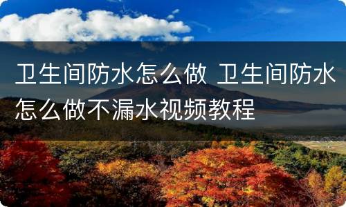 卫生间防水怎么做 卫生间防水怎么做不漏水视频教程