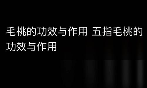 毛桃的功效与作用 五指毛桃的功效与作用