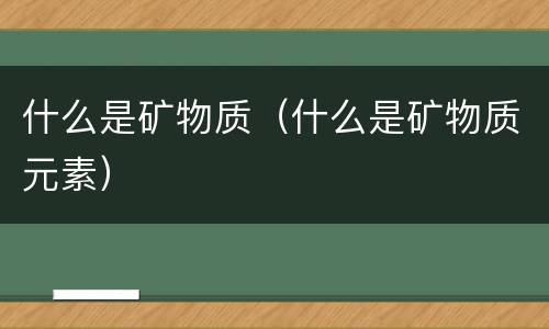 什么是矿物质（什么是矿物质元素）