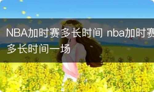 NBA加时赛多长时间 nba加时赛多长时间一场