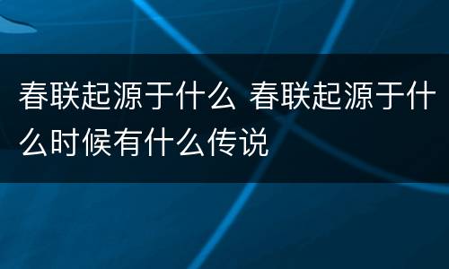 春联起源于什么 春联起源于什么时候有什么传说