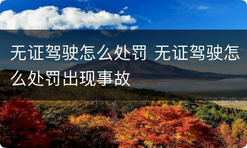 无证驾驶怎么处罚 无证驾驶怎么处罚出现事故