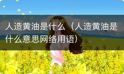 人造黄油是什么（人造黄油是什么意思网络用语）