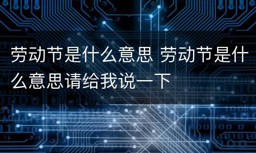 劳动节是什么意思 劳动节是什么意思请给我说一下