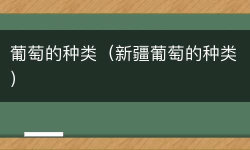 葡萄的种类（新疆葡萄的种类）