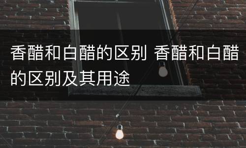 香醋和白醋的区别 香醋和白醋的区别及其用途