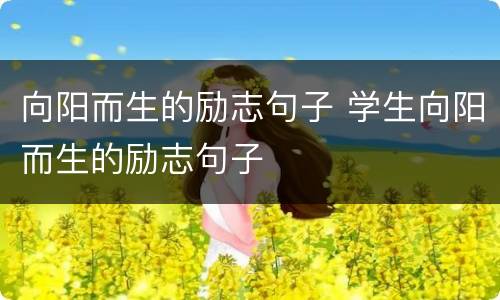 向阳而生的励志句子 学生向阳而生的励志句子