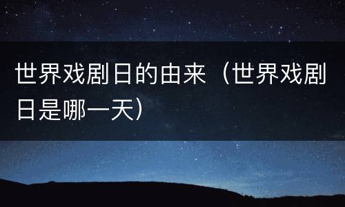 世界戏剧日的由来（世界戏剧日是哪一天）