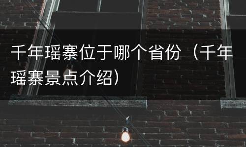 千年瑶寨位于哪个省份（千年瑶寨景点介绍）