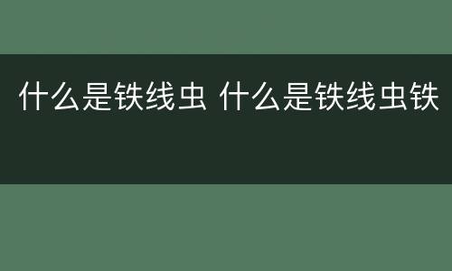 什么是铁线虫 什么是铁线虫铁