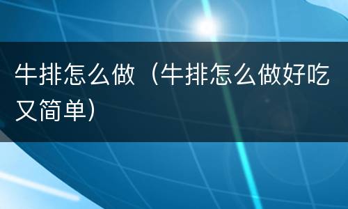 牛排怎么做（牛排怎么做好吃又简单）