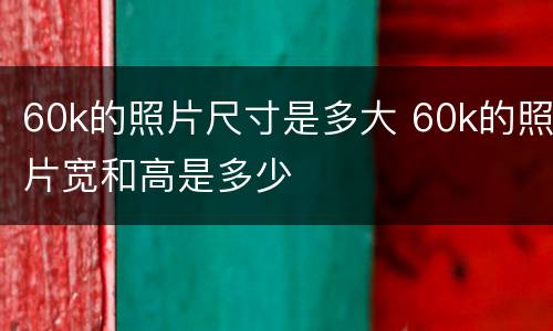 60k的照片尺寸是多大 60k的照片宽和高是多少