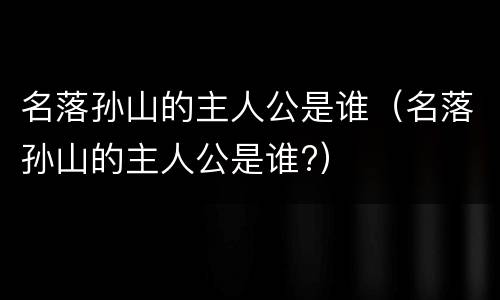 名落孙山的主人公是谁（名落孙山的主人公是谁?）