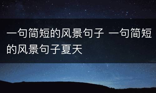 一句简短的风景句子 一句简短的风景句子夏天