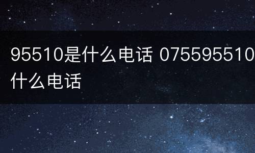 95510是什么电话 075595510是什么电话