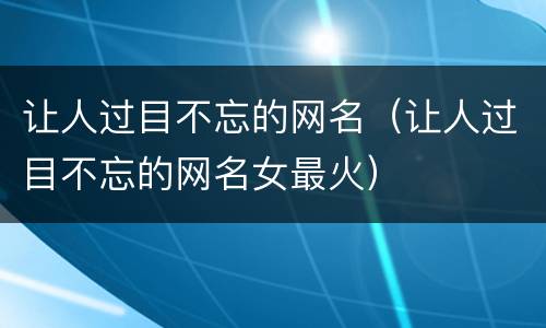 让人过目不忘的网名（让人过目不忘的网名女最火）