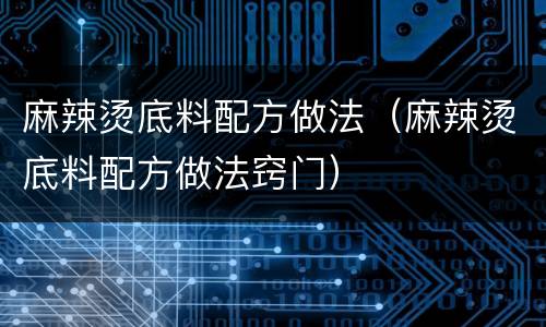 麻辣烫底料配方做法（麻辣烫底料配方做法窍门）