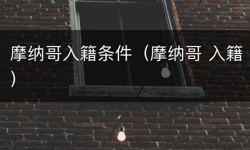 摩纳哥入籍条件（摩纳哥 入籍）