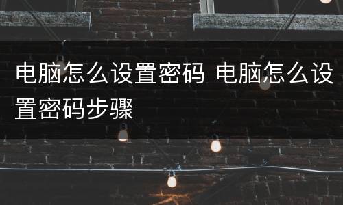电脑怎么设置密码 电脑怎么设置密码步骤
