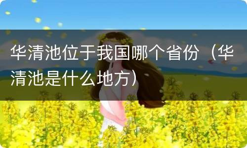 华清池位于我国哪个省份（华清池是什么地方）