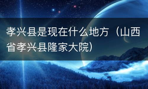 孝兴县是现在什么地方（山西省孝兴县隆家大院）