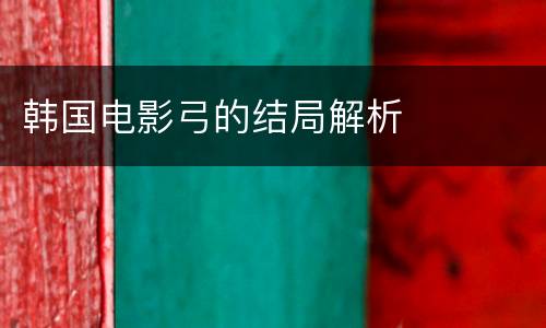 韩国电影弓的结局解析