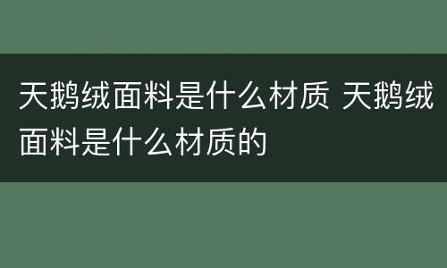 天鹅绒面料是什么材质 天鹅绒面料是什么材质的