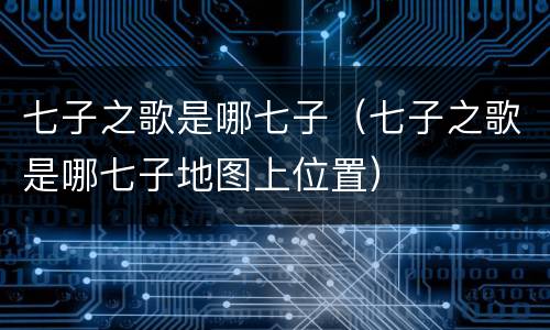 七子之歌是哪七子（七子之歌是哪七子地图上位置）