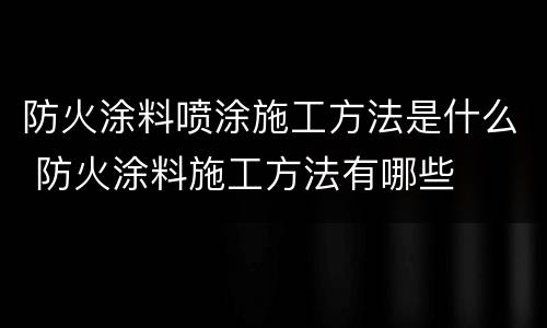 防火涂料喷涂施工方法是什么 防火涂料施工方法有哪些