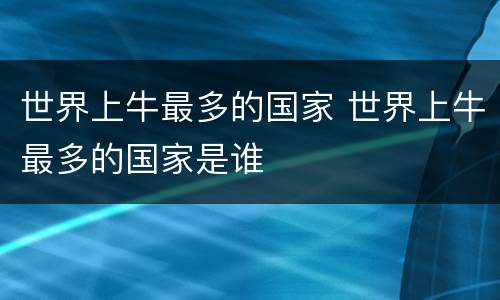 世界上牛最多的国家 世界上牛最多的国家是谁