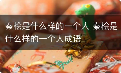 秦桧是什么样的一个人 秦桧是什么样的一个人成语