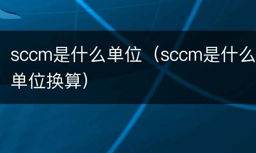 sccm是什么单位（sccm是什么单位换算）