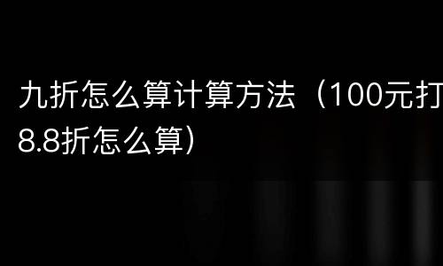 九折怎么算计算方法（100元打8.8折怎么算）