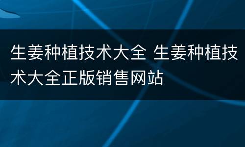 生姜种植技术大全 生姜种植技术大全正版销售网站