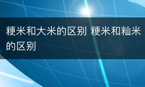 粳米和大米的区别 粳米和籼米的区别
