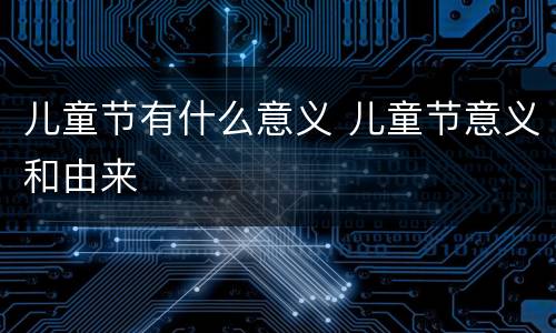 儿童节有什么意义 儿童节意义和由来